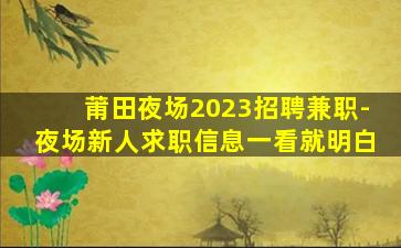 莆田夜场2023招聘兼职-夜场新人求职信息一看就明白